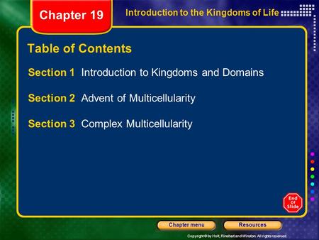 Copyright © by Holt, Rinehart and Winston. All rights reserved. ResourcesChapter menu Introduction to the Kingdoms of Life Chapter 19 Table of Contents.