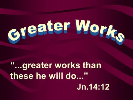 “...greater works than these he will do...” Jn.14:12.