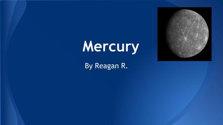 Mercury By Reagan R.. Introduction This slide will be about the planet Mercury and all of it’s amazing facts. Mercury is the first planet to the Sun.