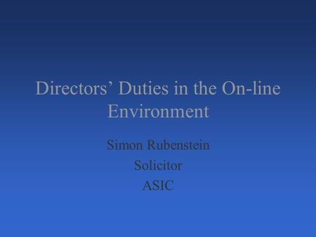 Directors’ Duties in the On-line Environment Simon Rubenstein Solicitor ASIC.