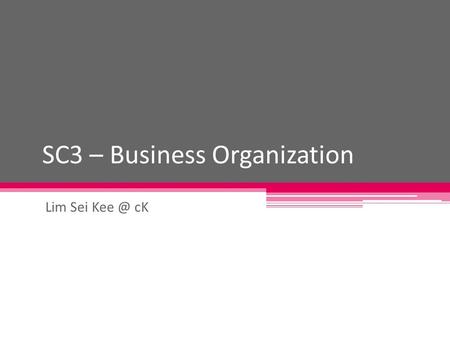 SC3 – Business Organization Lim Sei cK. Different types of business organization Sole proprietorship Partnership Limited company.