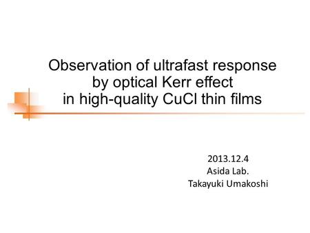 Observation of ultrafast response by optical Kerr effect in high-quality CuCl thin films 2013.12.4 Asida Lab. Takayuki Umakoshi.