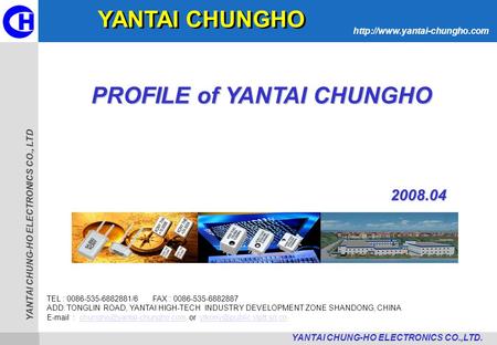 YANTAI CHUNG-HO ELECTRONICS CO., LTD  YANTAI CHUNG-HO ELECTRONICS CO.,LTD. PROFILE of YANTAI CHUNGHO TEL : 0086-535-6882881/6.