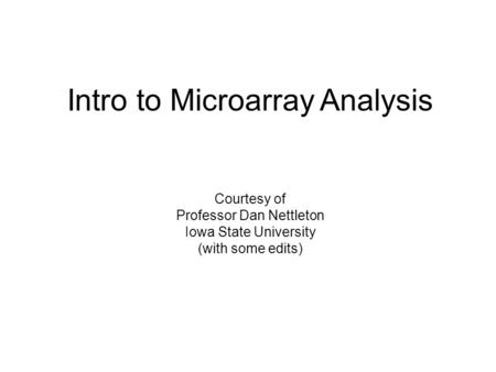 Intro to Microarray Analysis Courtesy of Professor Dan Nettleton Iowa State University (with some edits)