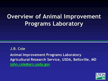 2007 J.B. Cole Animal Improvement Programs Laboratory Agricultural Research Service, USDA, Beltsville, MD Overview.