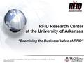 RFID Research Center at the University of Arkansas “Examining the Business Value of RFID” Note: this document is copyrighted ( 2008) and confidential;