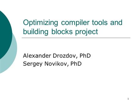 1 Optimizing compiler tools and building blocks project Alexander Drozdov, PhD Sergey Novikov, PhD.