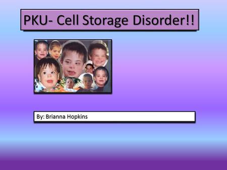 PKU- Cell Storage Disorder!! By: Brianna Hopkins.