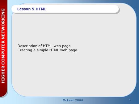 McLean 20061 HIGHER COMPUTER NETWORKING Lesson 5 HTML Description of HTML web page Creating a simple HTML web page.