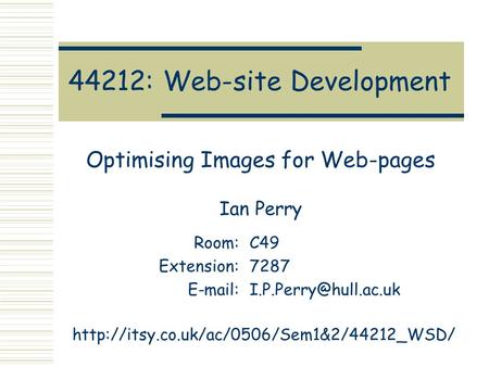 44212: Web-site Development Optimising Images for Web-pages Ian Perry Room:C49 Extension:7287