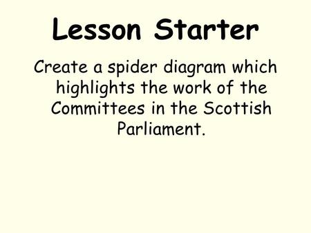 Lesson Starter Create a spider diagram which highlights the work of the Committees in the Scottish Parliament.