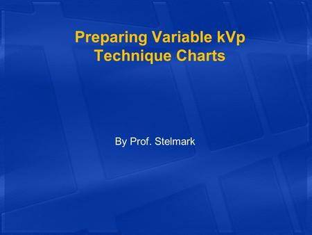 Preparing Variable kVp Technique Charts By Prof. Stelmark.