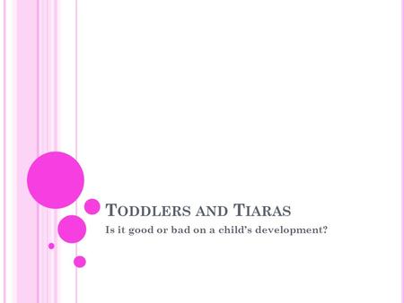 T ODDLERS AND T IARAS Is it good or bad on a child’s development?