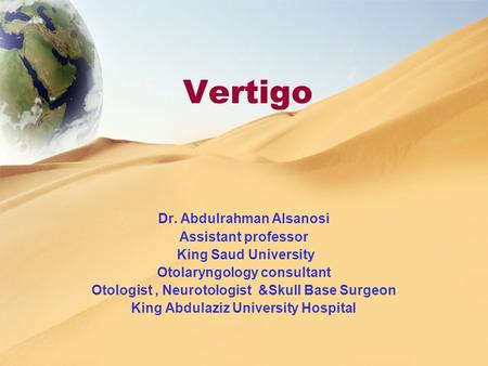 Vertigo Dr. Abdulrahman Alsanosi Assistant professor King Saud University Otolaryngology consultant Otologist, Neurotologist &Skull Base Surgeon King Abdulaziz.