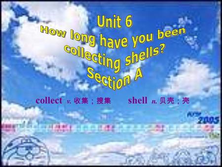 collect v. 收集；搜集 shell n. 贝壳；壳 1a GROUPWORK Discuss theses questions. 1. How long did you sleep last night? 2. When did you start class today? 3. How.