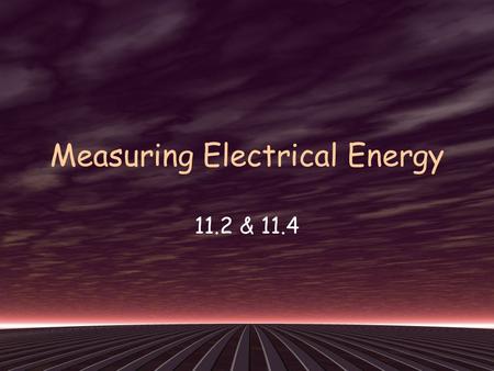 Measuring Electrical Energy 11.2 & 11.4. Energy: the ability to do work Electrical Energy: energy transferred to an electrical load by moving electric.