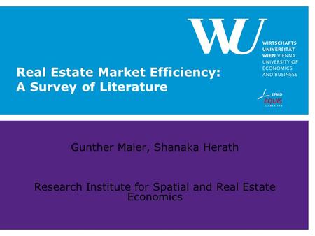 Real Estate Market Efficiency: A Survey of Literature Gunther Maier, Shanaka Herath Research Institute for Spatial and Real Estate Economics.