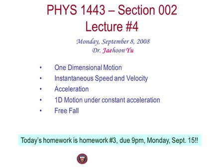 PHYS 1443 – Section 002 Lecture #4 Monday, September 8, 2008 Dr. Jaehoon Yu One Dimensional Motion Instantaneous Speed and Velocity Acceleration 1D Motion.
