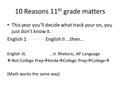 10 Reasons 11 th grade matters This year you’ll decide what track your on, you just don’t know it. English 1 English II …then… English III,, Jr. Rhetoric,