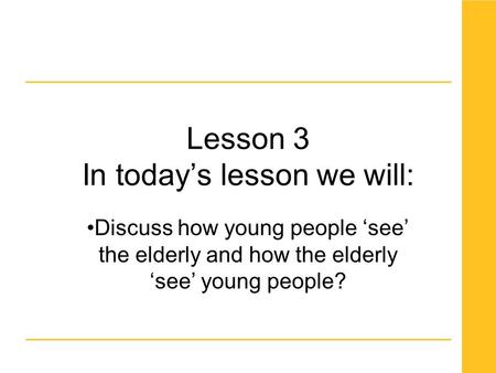 Lesson 3 In today’s lesson we will: Discuss how young people ‘see’ the elderly and how the elderly ‘see’ young people?