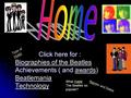 Click here for : Biographies of the Beatles Biographies of the Beatles Achievements ( and awards) awards Beatlemania Technology Type of music music Names.