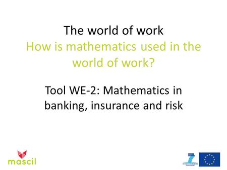 The world of work How is mathematics used in the world of work? Tool WE-2: Mathematics in banking, insurance and risk.