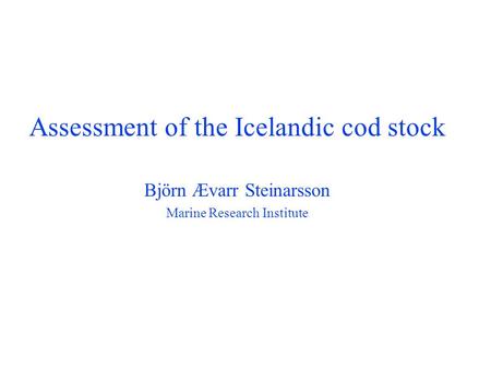 . Assessment of the Icelandic cod stock Björn Ævarr Steinarsson Marine Research Institute.