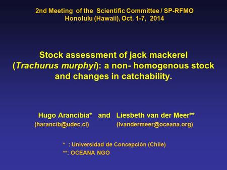 Stock assessment of jack mackerel (Trachurus murphyi): a non- homogenous stock and changes in catchability. Hugo Arancibia* and Liesbeth van der Meer**