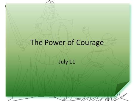 The Power of Courage July 11. Think About It … What would you do if you were hiking with your family and came upon a bear? Today we look at the courage.