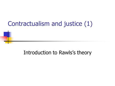 Contractualism and justice (1) Introduction to Rawls’s theory.