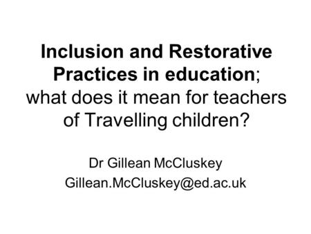 Inclusion and Restorative Practices in education; what does it mean for teachers of Travelling children? Dr Gillean McCluskey
