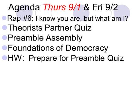 Agenda Thurs 9/1 & Fri 9/2 Rap #6 : I know you are, but what am I? Theorists Partner Quiz Preamble Assembly Foundations of Democracy HW: Prepare for Preamble.