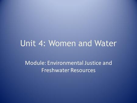 Unit 4: Women and Water Module: Environmental Justice and Freshwater Resources.