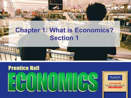 Chapter 1: What is Economics? Section 1. Slide 2 Copyright © Pearson Education, Inc.Chapter 1, Section 1 Objectives 1.Explain why scarcity and choice.