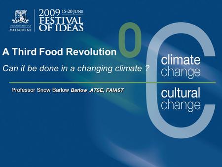 Professor Snow Barlow Barlow,ATSE, FAIAST A Third Food Revolution Can it be done in a changing climate ?