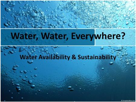 Water, Water, Everywhere? Water Availability & Sustainability.