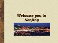 Welcome you to Nanjing. Where is Nanjing Situated at the east of China, very near Shanghai Nearby cities: Suzhou, Hangzhou, Wuxi, etc. They are all worth.