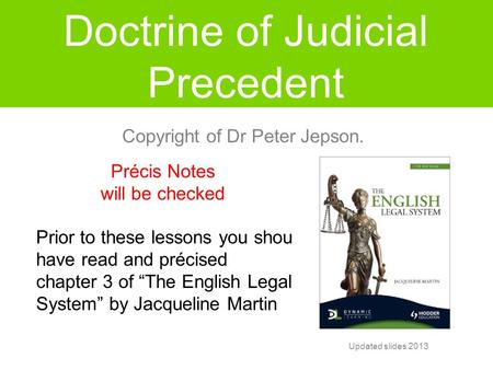Doctrine of Judicial Precedent Précis Notes will be checked Prior to these lessons you should have read and précised chapter 3 of “The English Legal System”