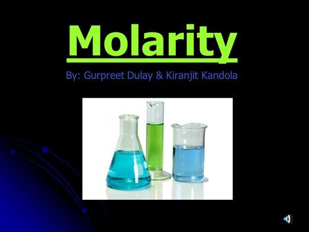 Molarity By: Gurpreet Dulay & Kiranjit Kandola Some definitions The CONCENTRATION of a substance in solution is the amount of the substance which exists.