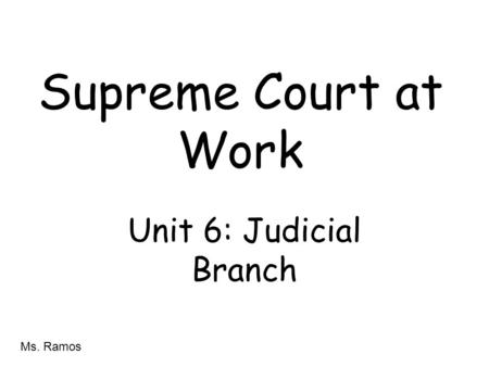 Supreme Court at Work Unit 6: Judicial Branch Ms. Ramos.