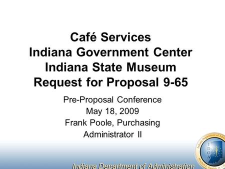 Café Services Indiana Government Center Indiana State Museum Request for Proposal 9-65 Pre-Proposal Conference May 18, 2009 Frank Poole, Purchasing Administrator.