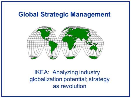 Global Strategic Management IKEA: Analyzing industry globalization potential; strategy as revolution.