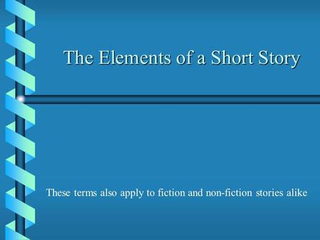 The Elements of a Short Story These terms also apply to fiction and non-fiction stories alike.
