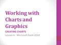Working with Charts and Graphics CREATING CHARTS Lesson 6 - Microsoft Excel 2010.
