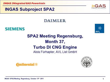 INGAS SPA2 Meeting, Regensburg, October 13 th 2011 INGAS INtegrated GAS Powertrain 1 SPA2 Meeting Regensburg, Month 37, Turbo DI CNG Engine Alois Fürhapter,