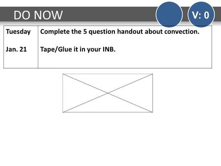 DO NOW V: 0 Tuesday Jan. 21 Complete the 5 question handout about convection. Tape/Glue it in your INB.