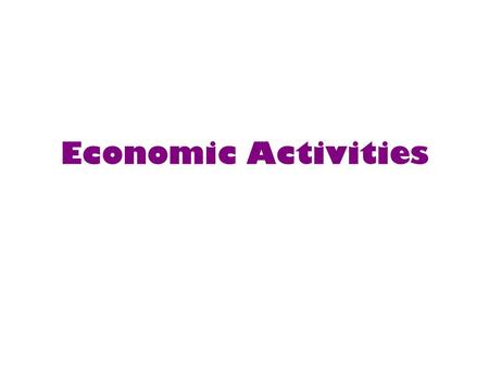 Economic Activities. Primary ActivitiesSecondary Activities Tertiary ActivitiesQuaternary Activities.