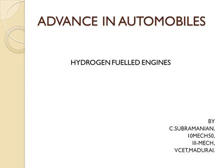 ADVANCE IN AUTOMOBILES HYDROGEN FUELLED ENGINES BY C.SUBRAMANIAN, 10MECH50, III-MECH, VCET,MADURAI.