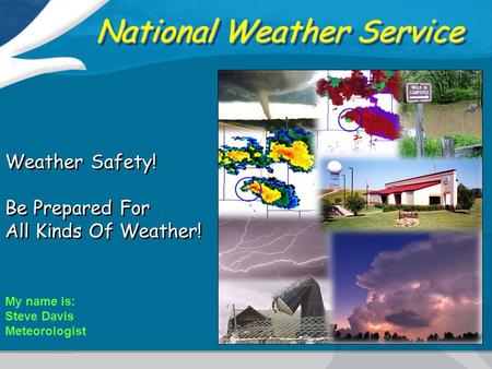 National Weather Service Weather Safety! Be Prepared For All Kinds Of Weather! Weather Safety! Be Prepared For All Kinds Of Weather! My name is: Steve.