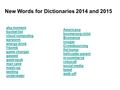 New Words for Dictionaries 2014 and 2015 aha moment bucket list cloud computing earworm energy drink f-bomb game changer gassed gastropub man cave mash-up.